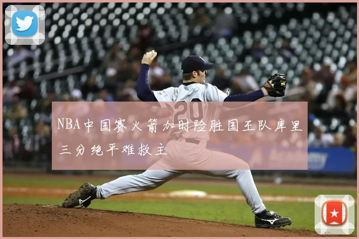 NBA中国赛火箭加时险胜国王队库里三分绝平难救主