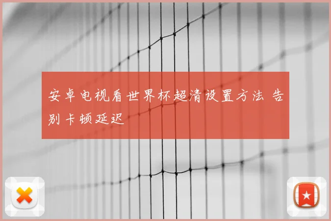 安卓电视看世界杯超清设置方法 告别卡顿延迟