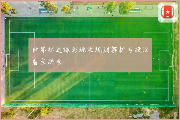世界杯进球彩玩法规则解析与投注看点说明