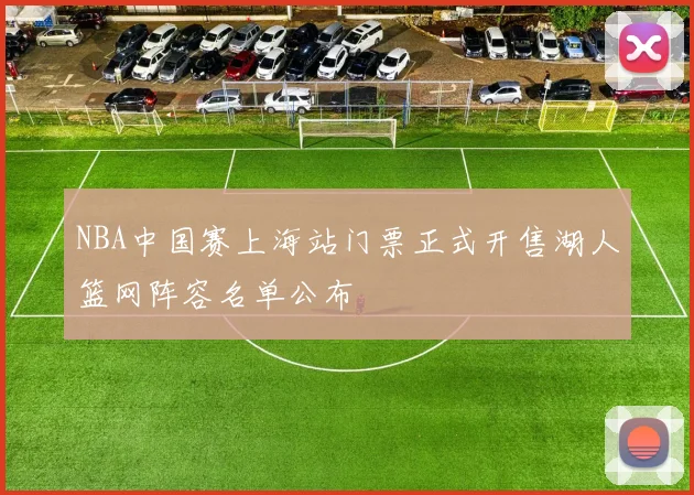 NBA中国赛上海站门票正式开售湖人篮网阵容名单公布