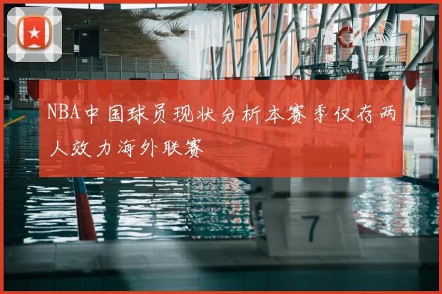 NBA中国球员现状分析本赛季仅存两人效力海外联赛