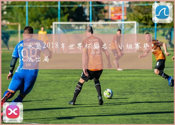 冰岛2018年世界杯排名:小组赛垫底出局